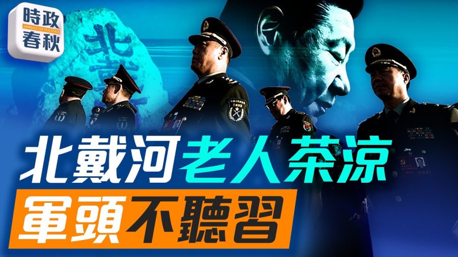 北戴河休假還在，老人早已不能干政，軍頭不聽習近平，是否會造反｜