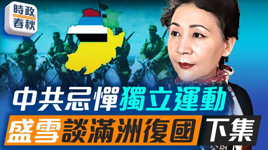 【時政春秋】中共忌憚獨立運動 盛雪談滿洲復國（下集）